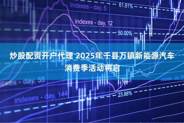 炒股配资开户代理 2025年千县万镇新能源汽车消费季活动将启